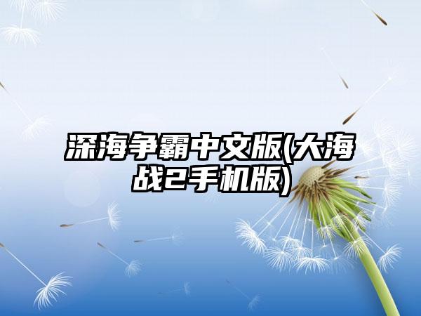 深海争霸中文版(大海战2手机版)