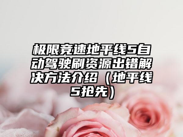 极限竞速地平线5自动驾驶刷资源出错解决方法介绍（地平线5抢先）