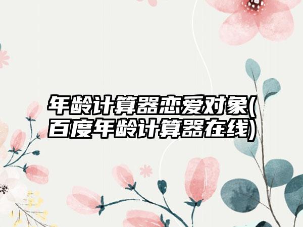 年龄计算器恋爱对象(百度年龄计算器在线)