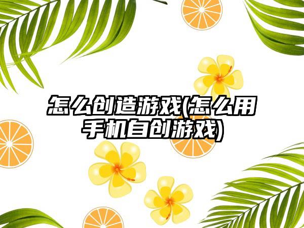 怎么创造游戏(怎么用手机自创游戏)