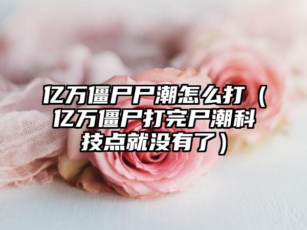 亿万僵尸尸潮怎么打（亿万僵尸打完尸潮科技点就没有了）