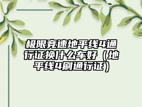 极限竞速地平线4通行证换什么车好（地平线4刷通行证）