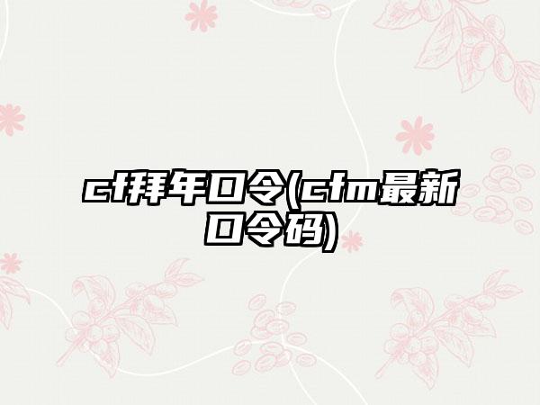 cf拜年口令(cfm最新口令码)