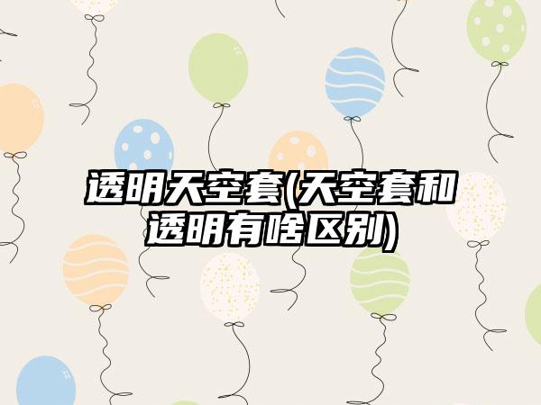 透明天空套(天空套和透明有啥区别)