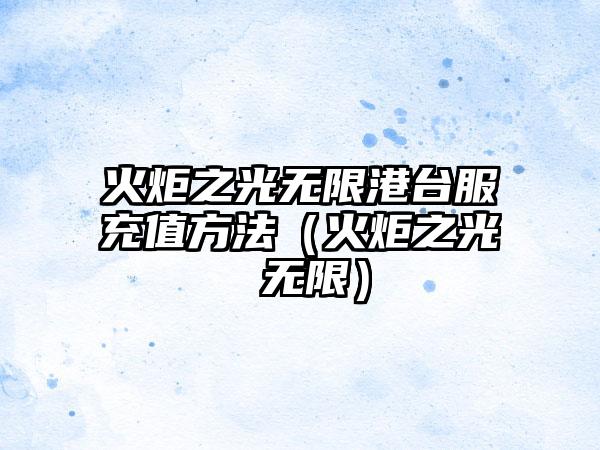 火炬之光无限港台服充值方法（火炬之光 无限）