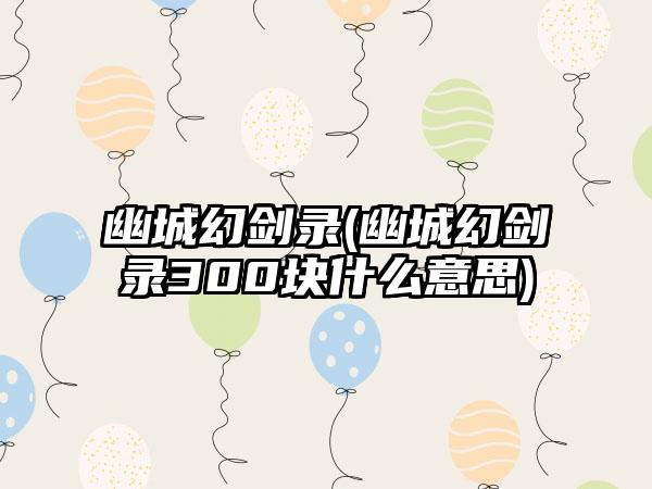 幽城幻剑录(幽城幻剑录300块什么意思)