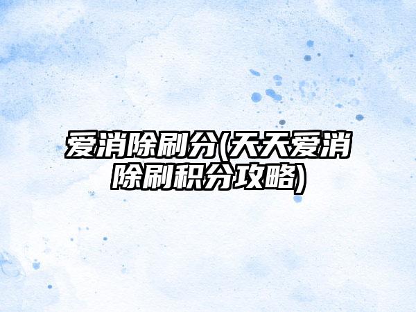 爱消除刷分(天天爱消除刷积分攻略)