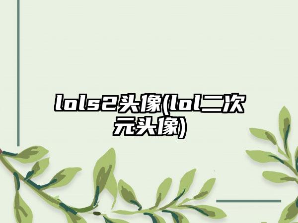lols2头像(lol二次元头像)