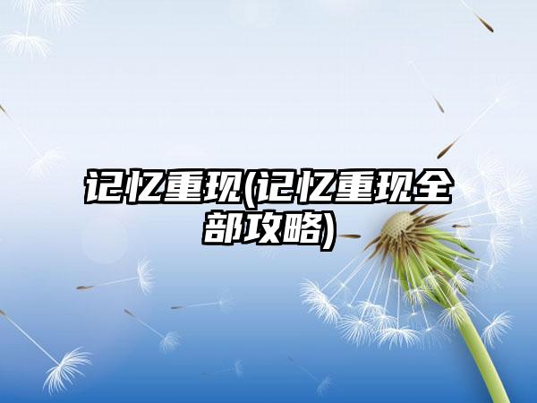 记忆重现(记忆重现全部攻略)