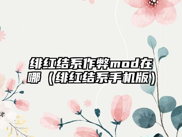 绯红结系作弊mod在哪（绯红结系手机版）