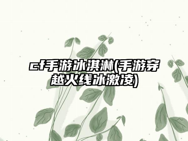 cf手游冰淇淋(手游穿越火线冰激凌)