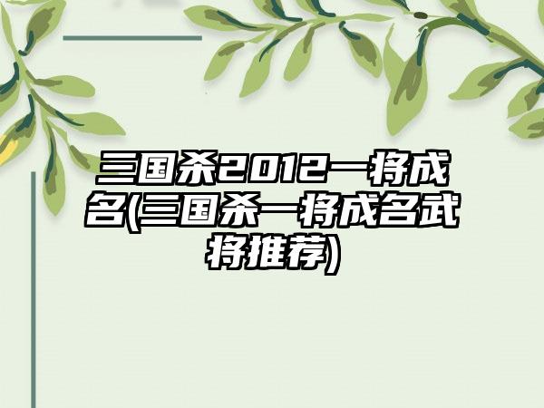 三国杀2012一将成名(三国杀一将成名武将推荐)