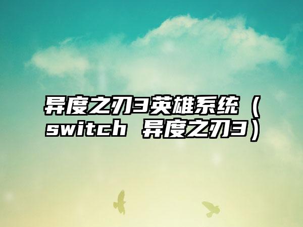 异度之刃3英雄系统（switch 异度之刃3）
