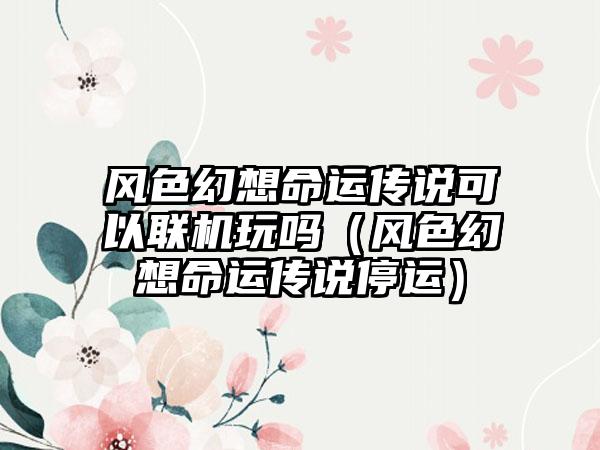 风色幻想命运传说可以联机玩吗（风色幻想命运传说停运）