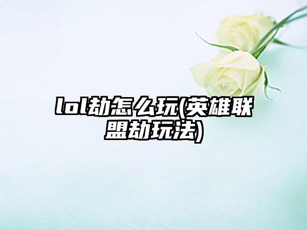 lol劫怎么玩(英雄联盟劫玩法)