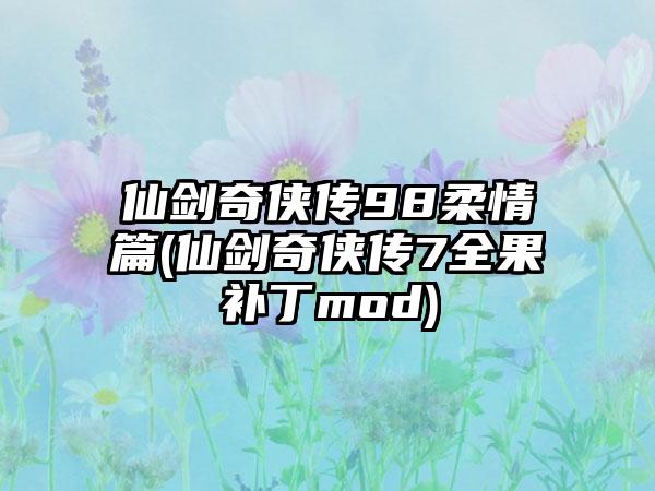 仙剑奇侠传98柔情篇(仙剑奇侠传7全果补丁mod)