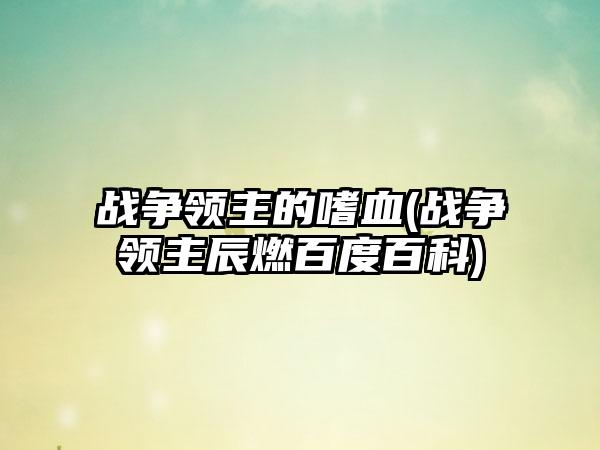 战争领主的嗜血(战争领主辰燃百度百科)