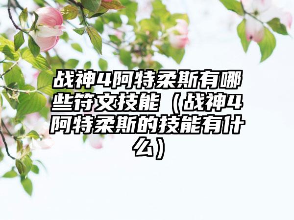 战神4阿特柔斯有哪些符文技能（战神4阿特柔斯的技能有什么）