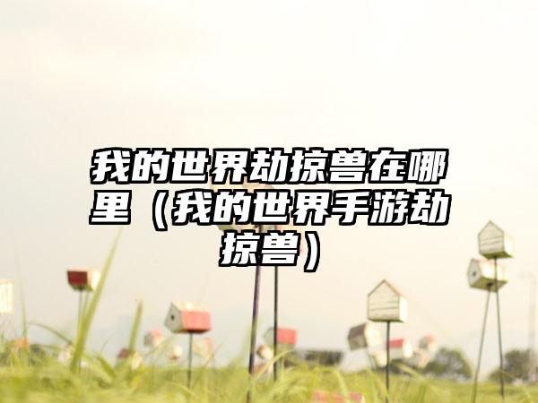 我的世界劫掠兽在哪里（我的世界手游劫掠兽）