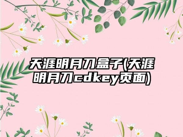 天涯明月刀盒子(天涯明月刀cdkey页面)