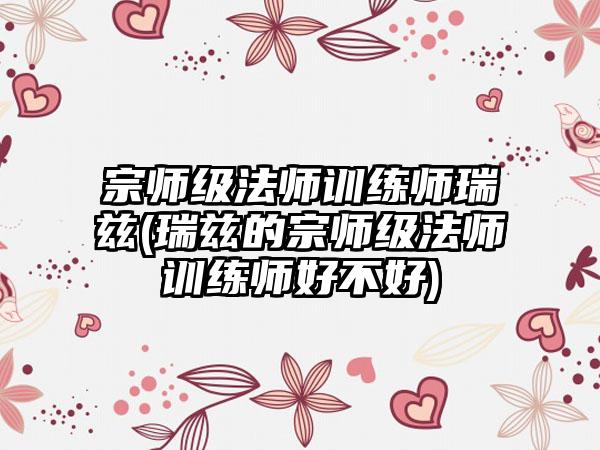 宗师级法师训练师瑞兹(瑞兹的宗师级法师训练师好不好)