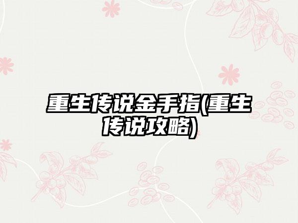 重生传说金手指(重生传说攻略)