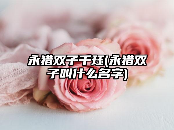 永猎双子千珏(永猎双子叫什么名字)