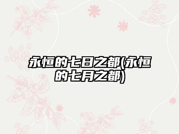 永恒的七日之都(永恒的七月之都)