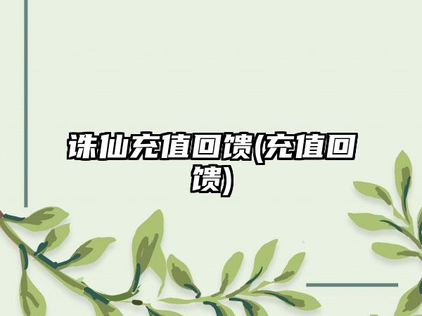 诛仙充值回馈(充值回馈)