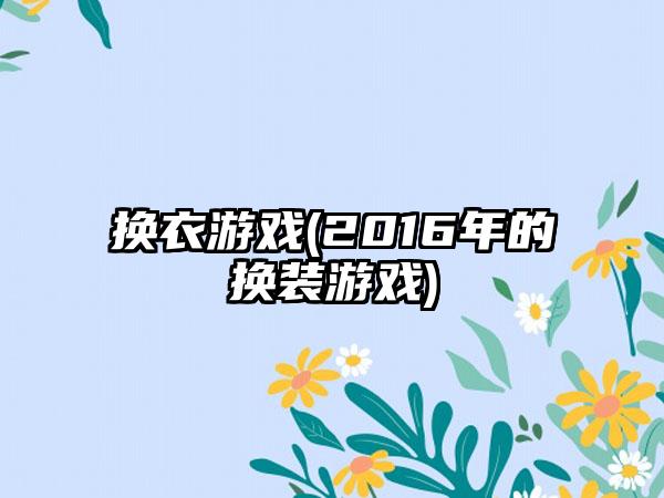 换衣游戏(2016年的换装游戏)