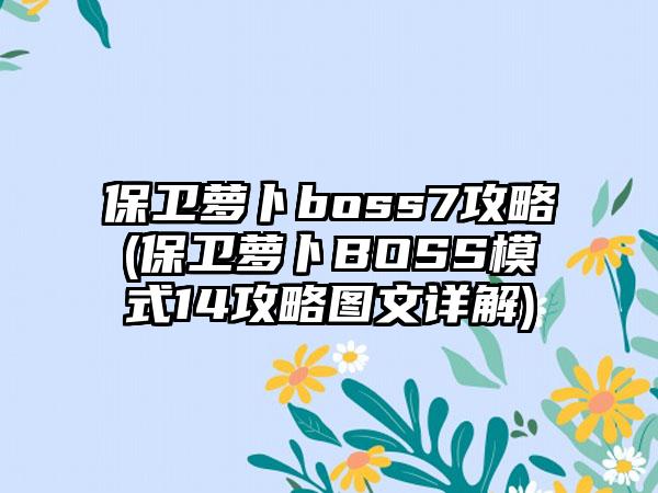 保卫萝卜boss7攻略(保卫萝卜BOSS模式14攻略图文详解)