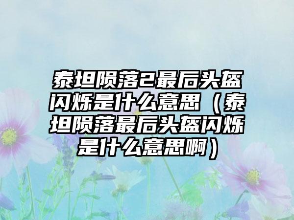 泰坦陨落2最后头盔闪烁是什么意思（泰坦陨落最后头盔闪烁是什么意思啊）