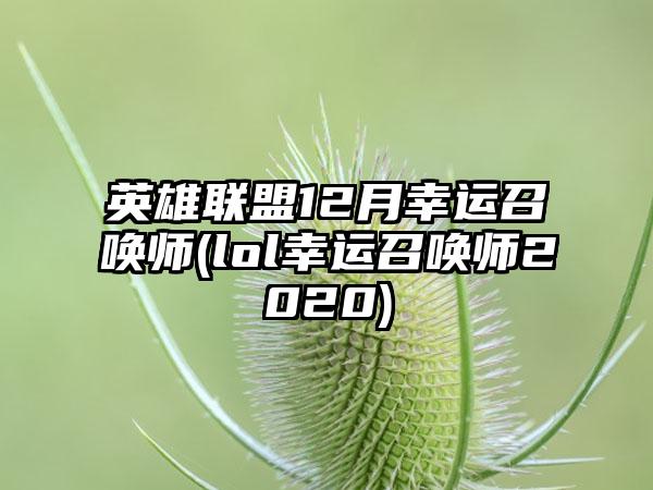 英雄联盟12月幸运召唤师(lol幸运召唤师2020)