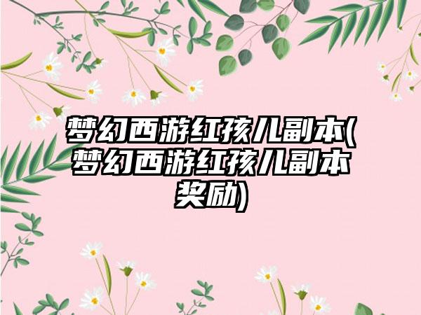 梦幻西游红孩儿副本(梦幻西游红孩儿副本奖励)