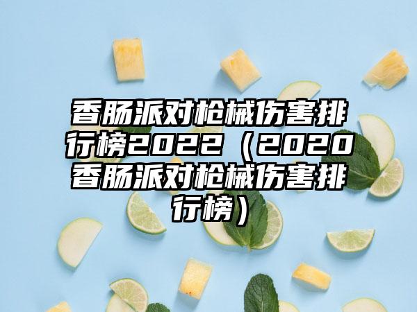 香肠派对枪械伤害排行榜2022（2020香肠派对枪械伤害排行榜）