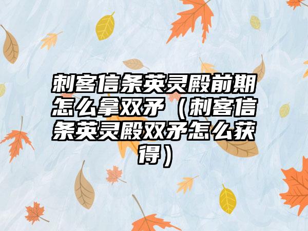 刺客信条英灵殿前期怎么拿双矛（刺客信条英灵殿双矛怎么获得）