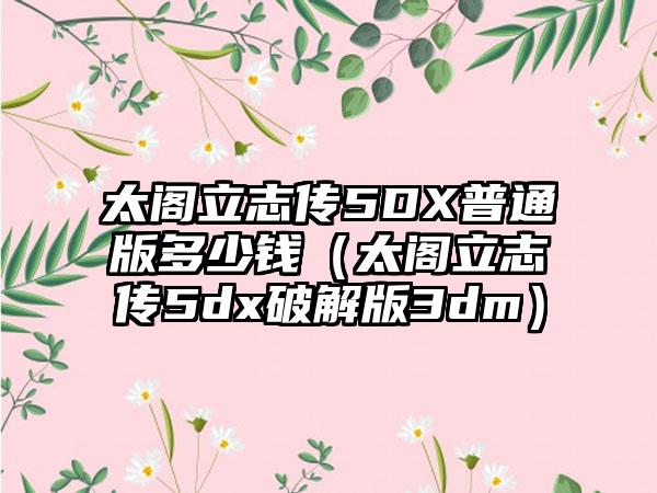太阁立志传5DX普通版多少钱（太阁立志传5dx破解版3dm）