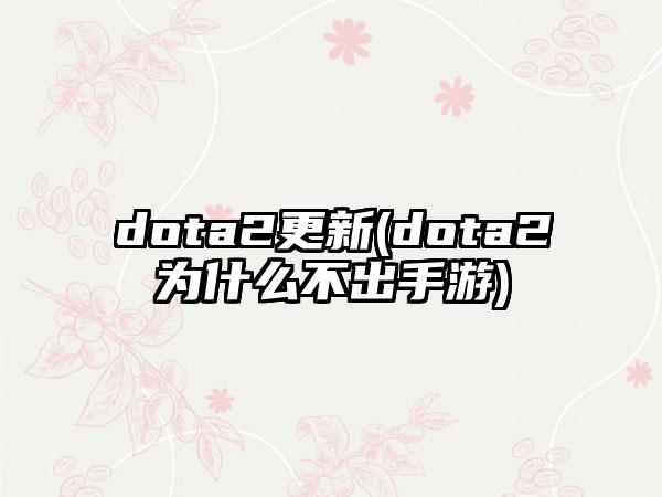 dota2更新(dota2为什么不出手游)