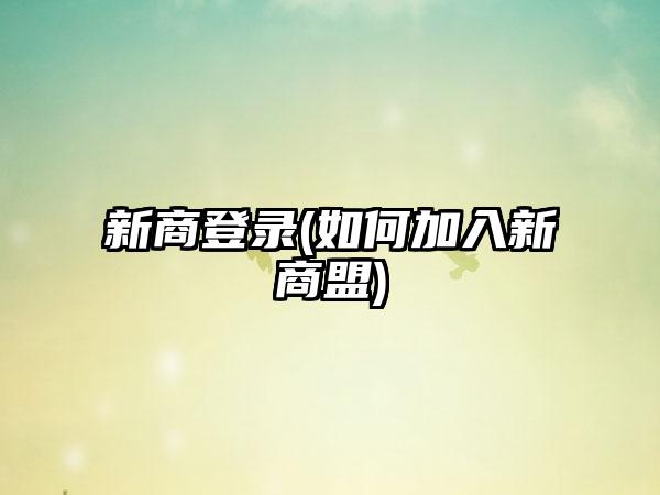新商登录(如何加入新商盟)