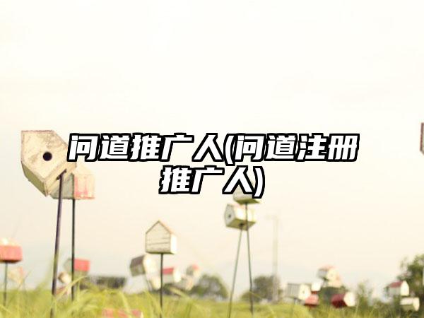 问道推广人(问道注册推广人)