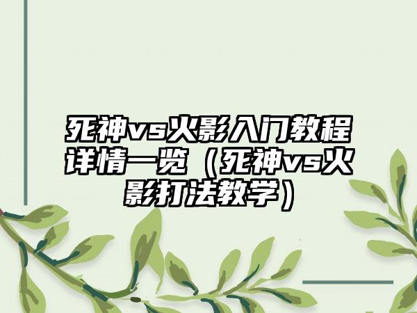 死神vs火影入门教程详情一览（死神vs火影打法教学）