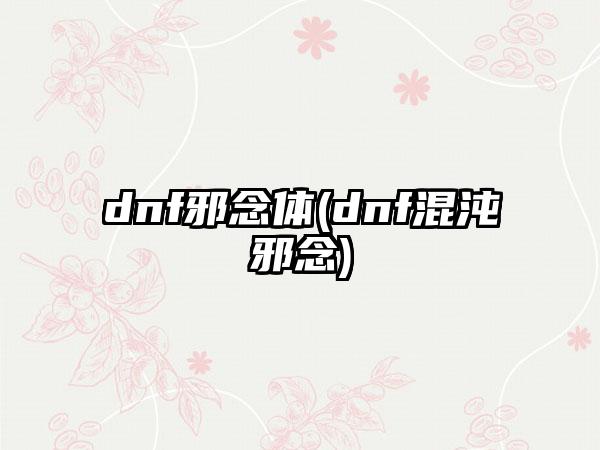 dnf邪念体(dnf混沌邪念)