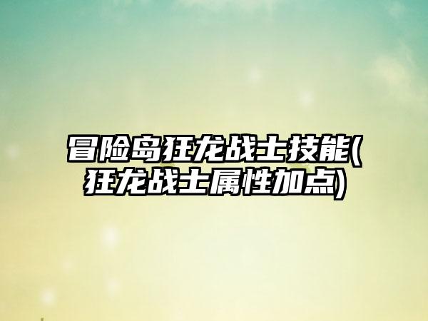 冒险岛狂龙战士技能(狂龙战士属性加点)