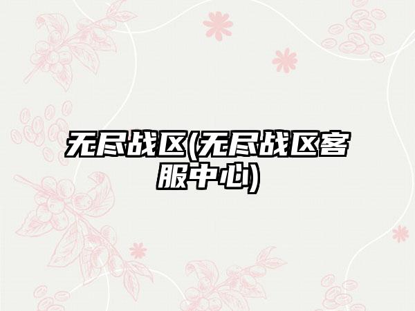 无尽战区(无尽战区客服中心)