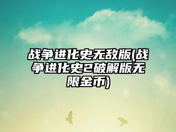 战争进化史无敌版(战争进化史2破解版无限金币)