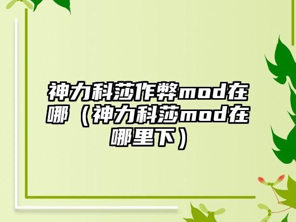 神力科莎作弊mod在哪（神力科莎mod在哪里下）