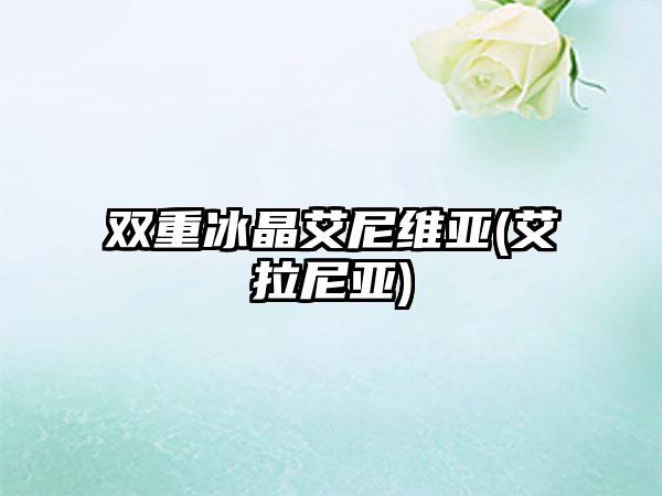 双重冰晶艾尼维亚(艾拉尼亚)