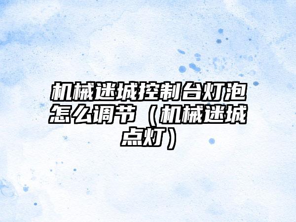 机械迷城控制台灯泡怎么调节（机械迷城点灯）