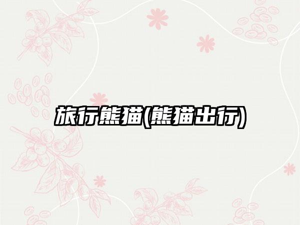 旅行熊猫(熊猫出行)