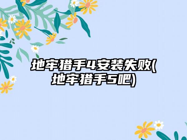 地牢猎手4安装失败(地牢猎手5吧)